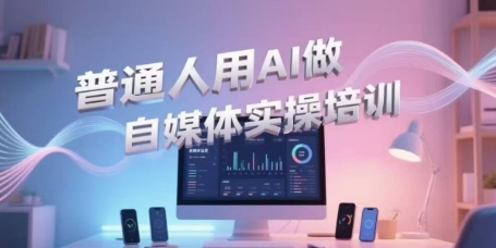普通人用AI做自媒体实操培训，普通人一个人用ai做自媒体，视频制作、短视频引流、直播带货，轻松入门-Zv头条