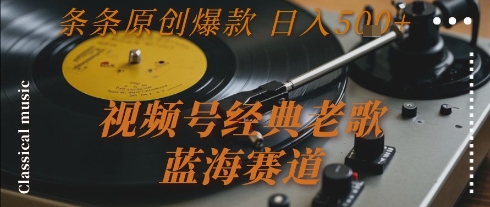 视频号经典老歌，蓝海赛道，日入5张+ 条条原创爆款【揭秘】-Zv头条