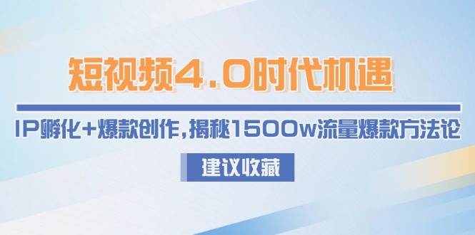短视频4.0时代机遇：IP孵化+爆款创作，揭秘1500w流量爆款方法论-Zv头条