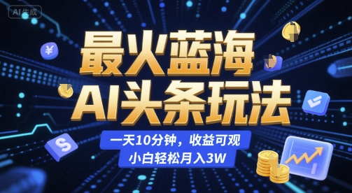 最火蓝海AI头条玩法，一天10分钟，收益可观，小白轻松月入3W【揭秘】-Zv头条