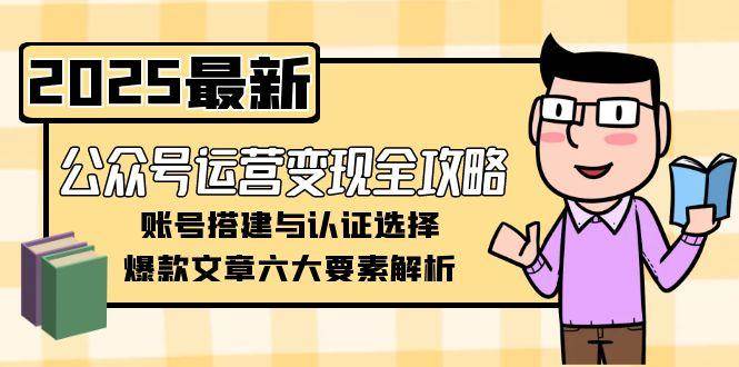 公众号运营变现全攻略，账号搭建与认证选择，爆款文章六大要素解析-Zv头条