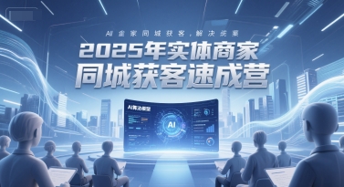 2025年实体商家同城获客速成营，同城企业AI获客全域解决方案-Zv头条