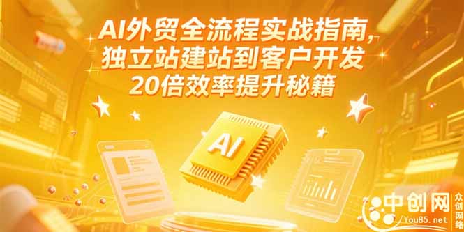 AI外贸全流程实战指南，独立站建站到客户开发，20倍效率提升秘籍(更新6月-Zv头条