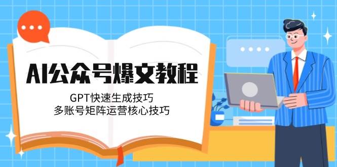 AI公众号爆文教程，GPT快速生成技巧，多账号矩阵运营核心技巧-Zv头条