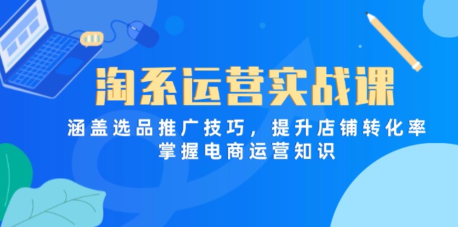 淘系运营实战课，涵盖选品推广技巧，提升店铺转化率，掌握电商运营知识-Zv头条