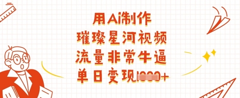 用Ai制作璀璨星河视频，流量非常牛逼，单日变现多张-Zv头条