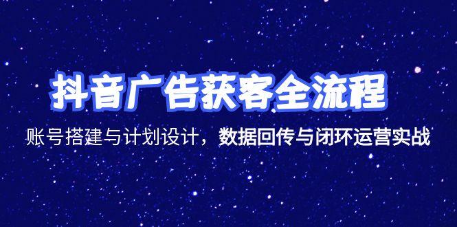 抖音广告获客全流程，账号搭建与计划设计，数据回传与闭环运营实战-Zv头条