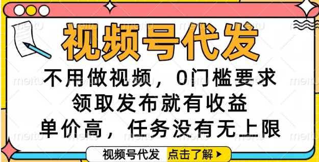 视频号代发，不用做视频，0门槛要求，领取发布就有收益，单价高，任务没有无上限【揭秘】-Zv头条