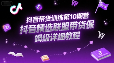 抖音带货训练第10期营，抖音精选联盟带货保姆级详细教程-Zv头条