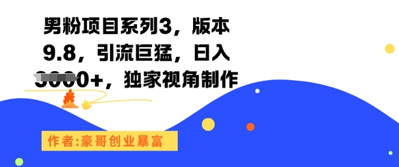 男粉项目系列3，版本9.8，引流巨猛，日入1k+，独家视角制作-Zv头条