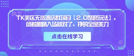 TK美区无货源店群项目【2.0整套玩法】，闭着眼睛入场就对了，挣的全是美刀-Zv头条