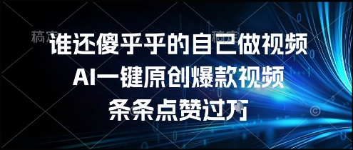 谁还傻乎乎的自己做视频？AI一键原创爆款视频，条条点赞过万，简单方便，好操作【揭秘】-Zv头条