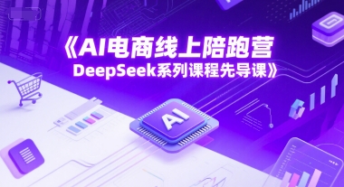 AI电商线上陪跑营，DeepSeek系列课程先导课-Zv头条