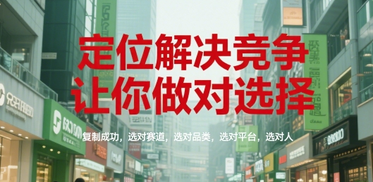 定位解决竞争，让你做对选择，复制成功，选对赛道，选对品类，选对平台，选对人-Zv头条