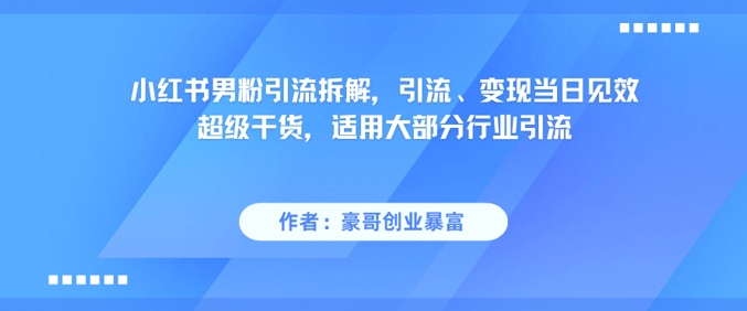 小红书男粉引流拆解，引流、变现当日见效超级干货，适用大部分行业引流-Zv头条