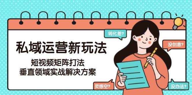 私域运营新玩法，短视频矩阵打法，垂直领域实战解决方案(更新6月)-Zv头条