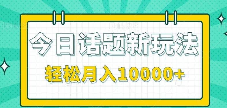 今日话题新玩法，零成本零门槛单条作品百万流量，月入10000+-Zv头条
