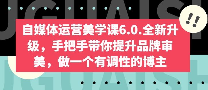 自媒体运营美学课6.0.全新升级，手把手带你提升品牌审美，做一个有调性的博主-Zv头条