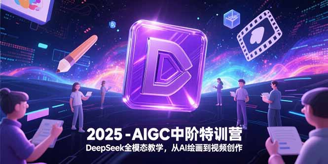 2025-AIGC中阶特训营，DeepSeek全模态教学，从AI绘画到视频创作-Zv头条