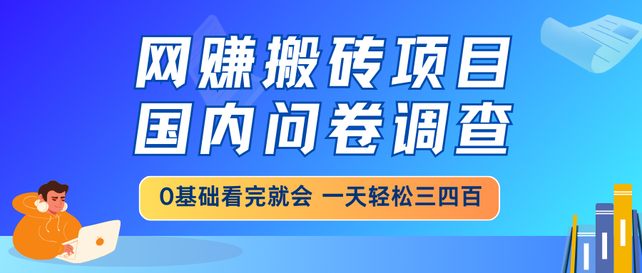 网赚搬砖项目，国内问卷调查，0基础看完就会 一天轻松三四百，靠谱副业...-Zv头条