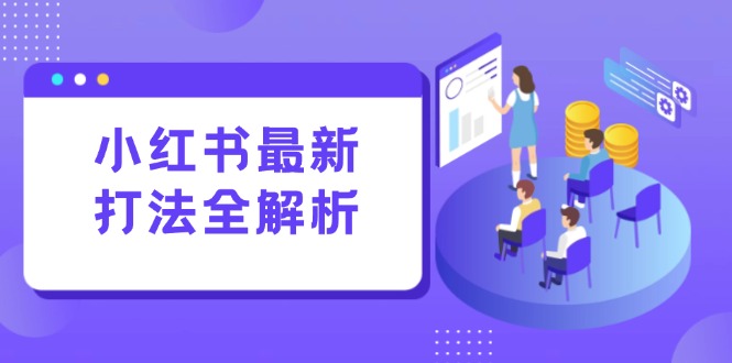 小红书最新打法线下课：笔记生产+评论运营，打造标准化流量增长引擎-Zv头条