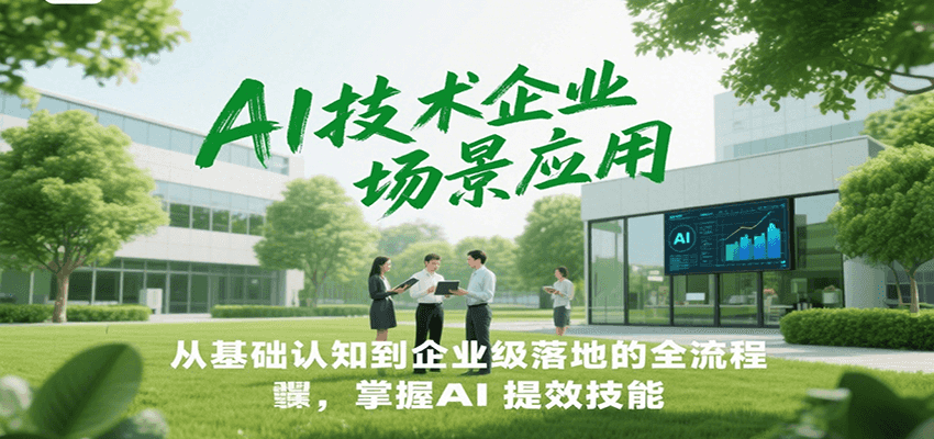 AI技术企业场景应用，从基础认知到企业级落地的全流程，掌握AI提效技能！-Zv头条