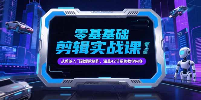 零基础抖音剪辑实战课，从剪映入门到爆款制作，涵盖42节系统教学内容-Zv头条