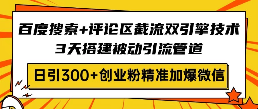 百度搜索+评论区截流双引擎技术，3天搭建被动引流管道，日引300+创业粉...-Zv头条