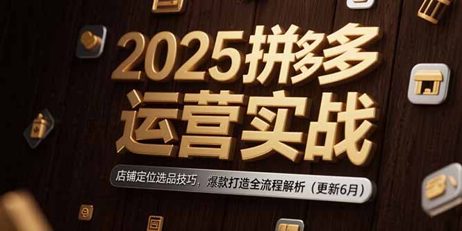 2025拼多多运营实战：店铺定位选品技巧，爆款打造全流程解析(更新6月-Zv头条