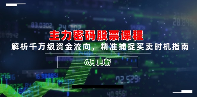 主力密码股票课程，解析千万级资金流向，精准捕捉买卖时机指南(6月更新-Zv头条