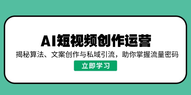 AI短视频创作运营，揭秘算法、文案创作与私域引流，助你掌握流量密码-Zv头条