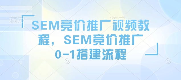 SEM竞价推广视频教程，SEM竞价推广0-1搭建流程-Zv头条