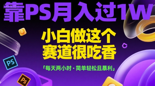 靠PS月入过1W，小白做这个赛道很吃香，每天两小时，简单轻松且暴利【揭秘】-Zv头条