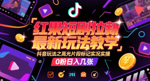 红果短剧拉新最新玩法教学，抖音玩法之高光片段标记实况实操，0粉日入几张-Zv头条