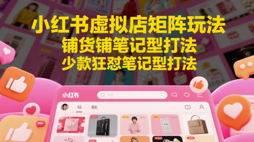 小红书虚拟店矩阵玩法，铺货铺笔记型打法，少款狂怼笔记型打法(更新)-Zv头条