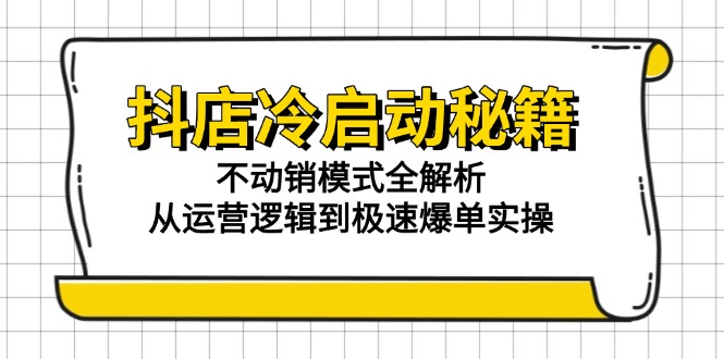 抖店冷启动秘籍：不动销模式全解析，从运营逻辑到极速爆单实操-Zv头条