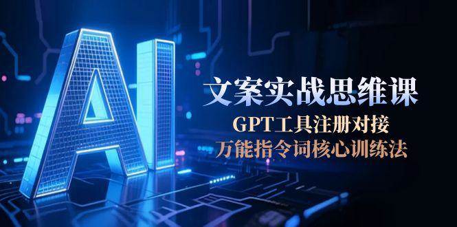 AI文案实战思维课，GPT工具注册对接，万能指令词核心训练法-Zv头条