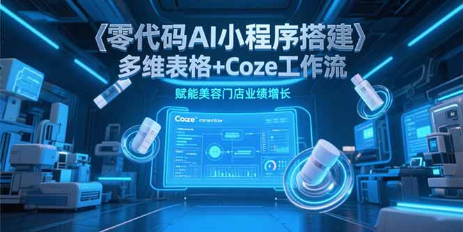 零代码AI小程序搭建，多维表格+Coze工作流，赋能美容门店业绩增长-Zv头条
