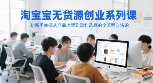 淘宝无货源创业系列课，助新手掌握从产品上架到盈利选品的全流程方法论-Zv头条