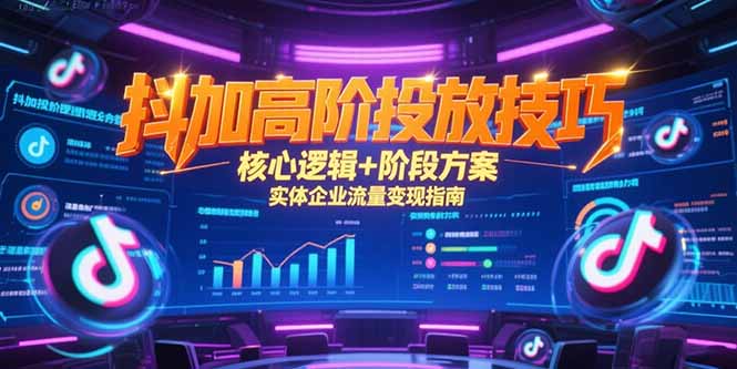 抖加高阶投放技巧，核心逻辑+阶段方案，实体企业流量变现指南-Zv头条