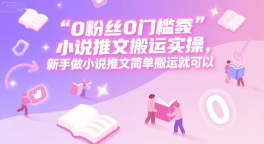 0 粉丝0门槛小说推文搬运实操，新手做小说推文简单搬运就可以-Zv头条