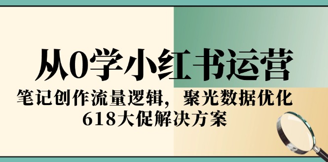 从0学小红书运营，笔记创作流量逻辑，聚光数据优化，618大促解决方案-Zv头条
