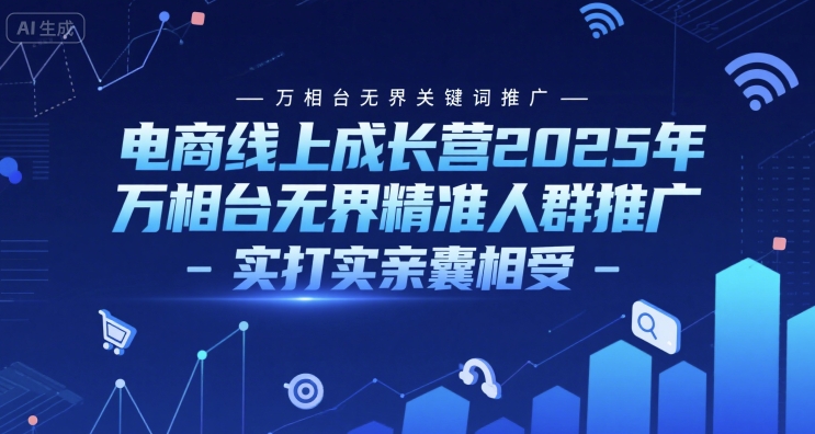 电商线上成长营2025年，万相台无界关键词推广-万相台无界精准人群推广-实打实亲囊相受-Zv头条
