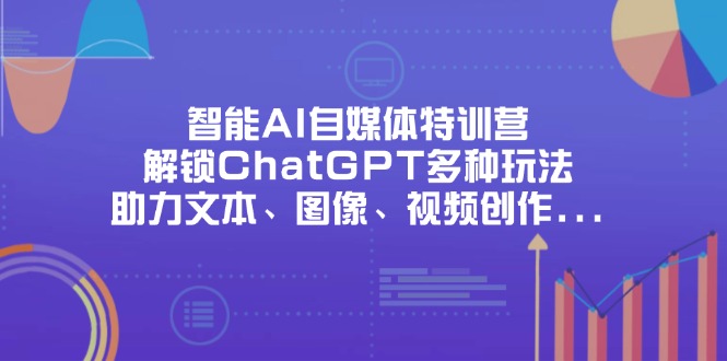 智能AI自媒体特训营，解锁ChatGPT多种玩法，助力文本、图像、视频创作…-Zv头条