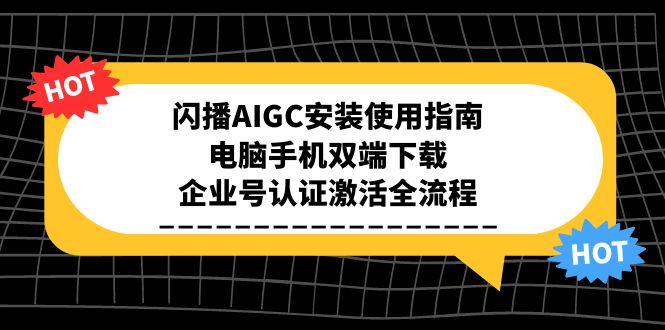 闪播AIGC安装使用指南，电脑手机双端下载，企业号认证激活全流程-Zv头条