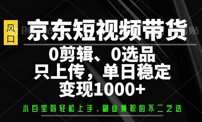 京东短视频带货，0剪辑，0选品，只需上传素材，单日稳定变现1000+-Zv头条