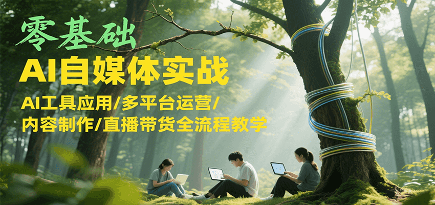零基础AI自媒体实战，AI工具应用/多平台运营/内容制作/直播带货全流程教学-Zv头条