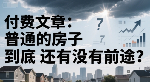 付费文章：普通的房子到底还有没有前途？-Zv头条