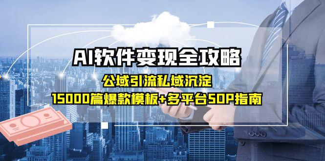 AI软件变现全攻略：公域引流私域沉淀，15000篇爆款模板+多平台SOP指南-Zv头条