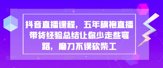 抖音直播课程，五年旗袍直播带货经验总结让你少走些弯路，磨刀不误砍柴工-Zv头条